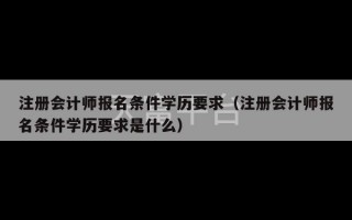 注册会计师报名条件学历要求（注册会计师报名条件学历要求是什么）