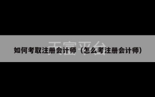 如何考取注册会计师（怎么考注册会计师）