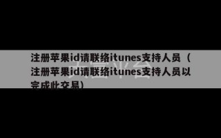 注册苹果id请联络itunes支持人员（注册苹果id请联络itunes支持人员以完成此交易）