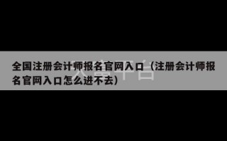 全国注册会计师报名官网入口（注册会计师报名官网入口怎么进不去）