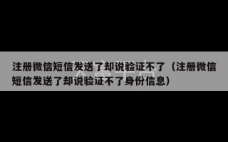 注册微信短信发送了却说验证不了（注册微信短信发送了却说验证不了身份信息）