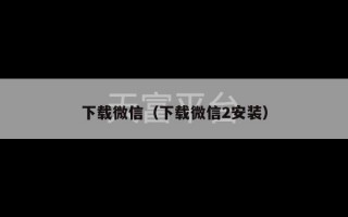 下载微信（下载微信2安装）