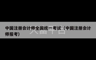 中国注册会计师全国统一考试（中国注册会计师报考）