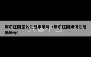 摩尔庄园怎么注册米米号（摩尔庄园如何注册米米号）