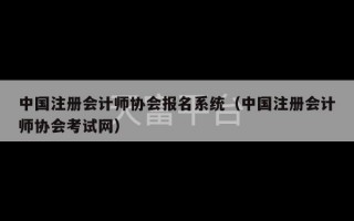 中国注册会计师协会报名系统（中国注册会计师协会考试网）