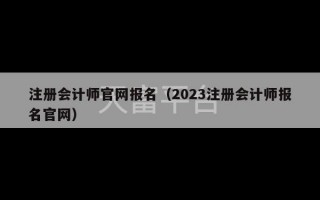 注册会计师官网报名（2023注册会计师报名官网）