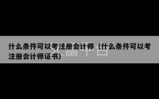 什么条件可以考注册会计师（什么条件可以考注册会计师证书）