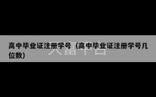 高中毕业证注册学号（高中毕业证注册学号几位数）