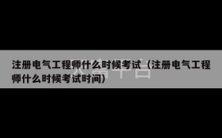 注册电气工程师什么时候考试（注册电气工程师什么时候考试时间）