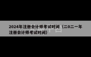 2024年注册会计师考试时间（二0二一年注册会计师考试时间）