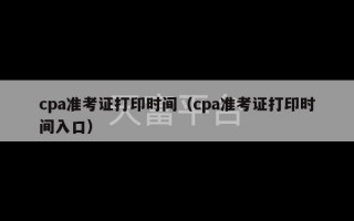 cpa准考证打印时间（cpa准考证打印时间入口）