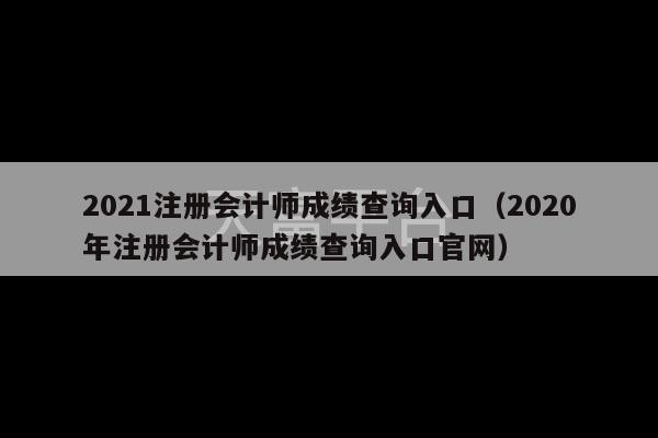 2021注册会计师成绩查询入口（2020年注册会计师成绩查询入口官网）-第1张图片-天富注册【会员登录平台】天富服装