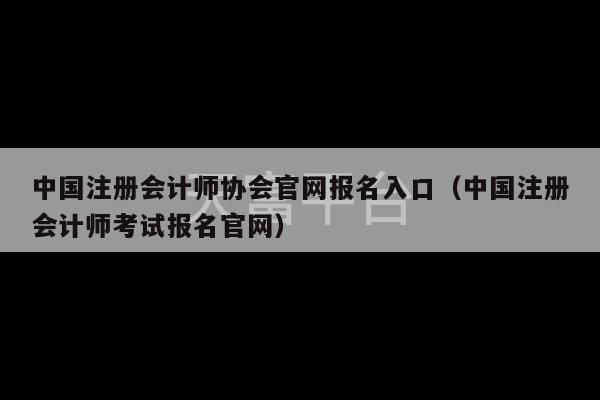 中国注册会计师协会官网报名入口（中国注册会计师考试报名官网）-第1张图片-天富注册【会员登录平台】天富服装