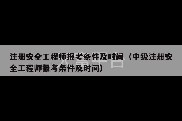 注册安全工程师报考条件及时间（中级注册安全工程师报考条件及时间）-第1张图片-天富注册【会员登录平台】天富服装