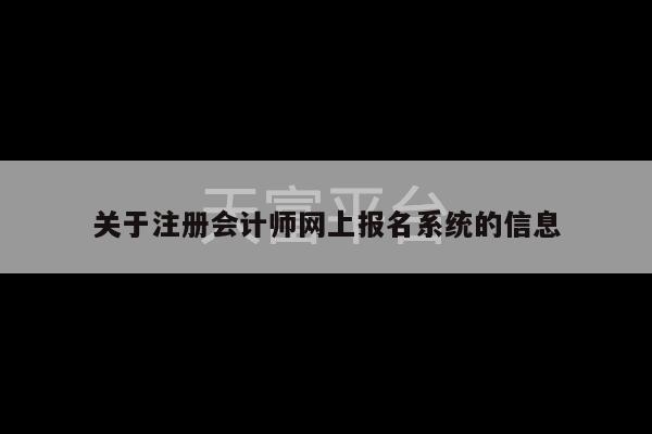 关于注册会计师网上报名系统的信息-第1张图片-天富注册【会员登录平台】天富服装