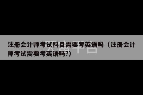 注册会计师考试科目需要考英语吗（注册会计师考试需要考英语吗?）-第1张图片-天富注册【会员登录平台】天富服装