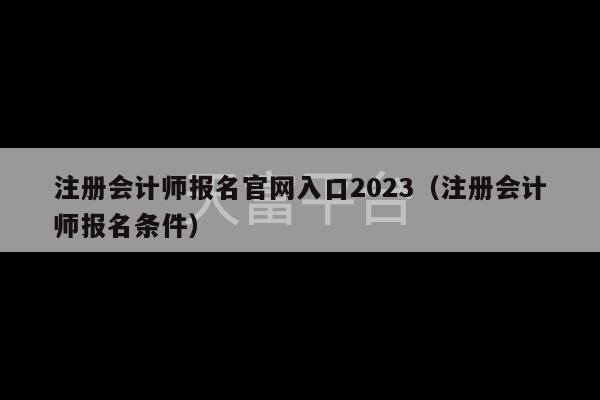 注册会计师报名官网入口2023（注册会计师报名条件）-第1张图片-天富注册【会员登录平台】天富服装