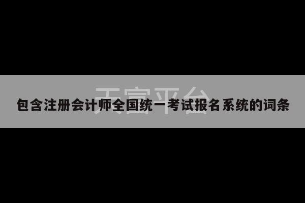 包含注册会计师全国统一考试报名系统的词条-第1张图片-天富注册【会员登录平台】天富服装
