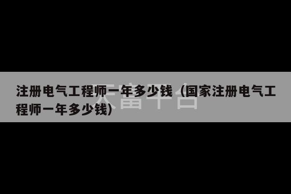 注册电气工程师一年多少钱（国家注册电气工程师一年多少钱）-第1张图片-天富注册【会员登录平台】天富服装