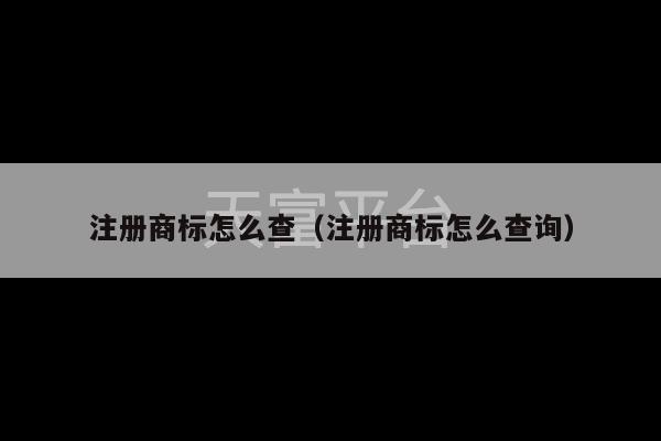 注册商标怎么查（注册商标怎么查询）-第1张图片-天富注册【会员登录平台】天富服装