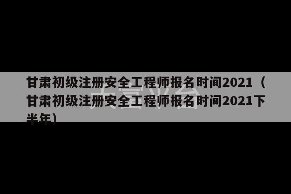 甘肃初级注册安全工程师报名时间2021（甘肃初级注册安全工程师报名时间2021下半年）-第1张图片-天富注册【会员登录平台】天富服装