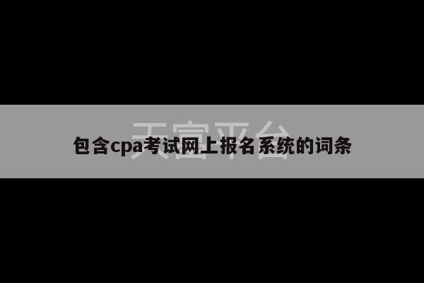 包含cpa考试网上报名系统的词条-第1张图片-天富注册【会员登录平台】天富服装