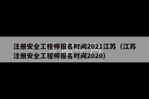 注册安全工程师报名时间2021江苏（江苏注册安全工程师报名时间2020）-第1张图片-天富注册【会员登录平台】天富服装