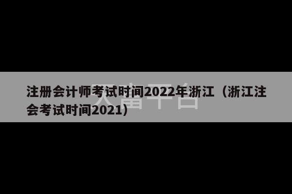 注册会计师考试时间2022年浙江（浙江注会考试时间2021）-第1张图片-天富注册【会员登录平台】天富服装