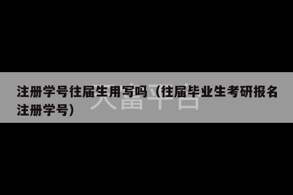 注册学号往届生用写吗（往届毕业生考研报名注册学号）-第1张图片-天富注册【会员登录平台】天富服装