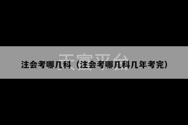 注会考哪几科（注会考哪几科几年考完）-第1张图片-天富注册【会员登录平台】天富服装