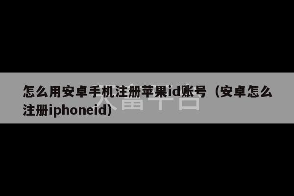 怎么用安卓手机注册苹果id账号（安卓怎么注册iphoneid）-第1张图片-天富注册【会员登录平台】天富服装