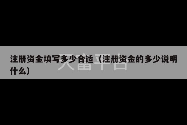 注册资金填写多少合适（注册资金的多少说明什么）-第1张图片-天富注册【会员登录平台】天富服装