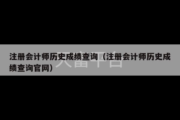 注册会计师历史成绩查询（注册会计师历史成绩查询官网）-第1张图片-天富注册【会员登录平台】天富服装