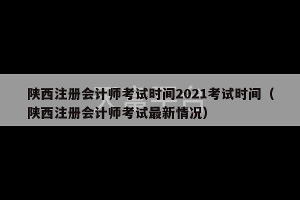 陕西注册会计师考试时间2021考试时间（陕西注册会计师考试最新情况）-第1张图片-天富注册【会员登录平台】天富服装