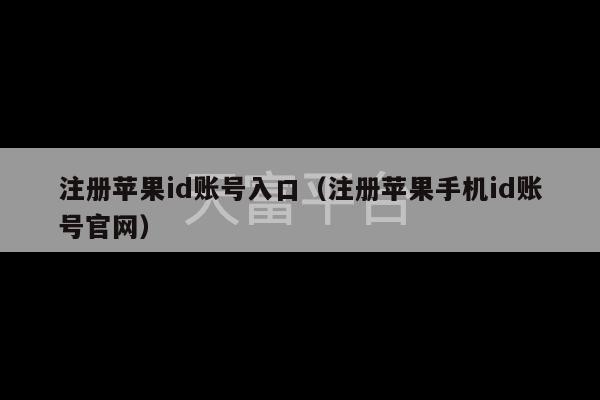 注册苹果id账号入口（注册苹果手机id账号官网）-第1张图片-天富注册【会员登录平台】天富服装