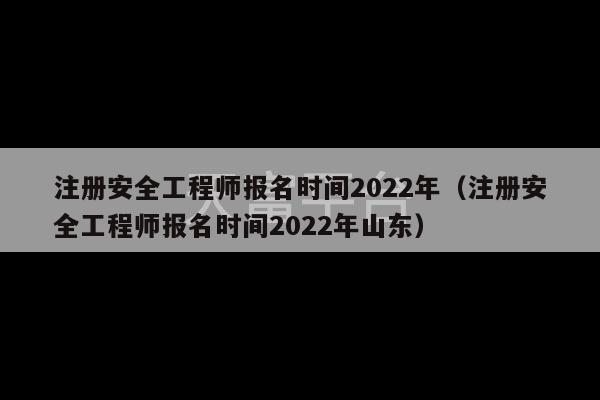 注册安全工程师报名时间2022年（注册安全工程师报名时间2022年山东）-第1张图片-天富注册【会员登录平台】天富服装