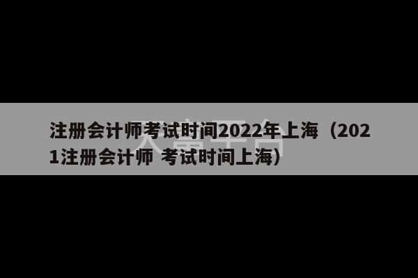 注册会计师考试时间2022年上海（2021注册会计师 考试时间上海）-第1张图片-天富注册【会员登录平台】天富服装