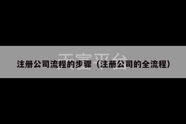 注册公司流程的步骤（注册公司的全流程）-第1张图片-天富注册【会员登录平台】天富服装