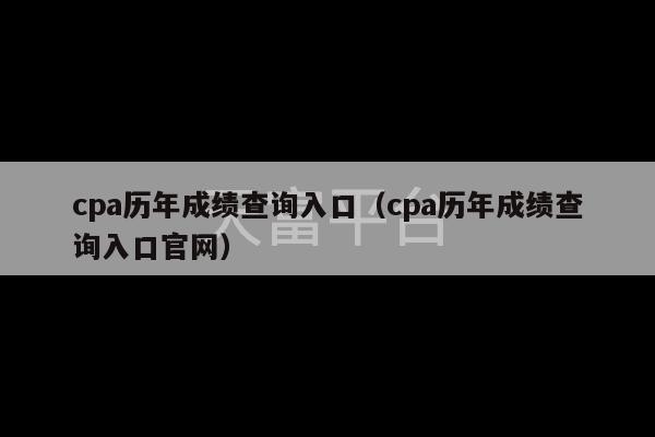 cpa历年成绩查询入口（cpa历年成绩查询入口官网）-第1张图片-天富注册【会员登录平台】天富服装