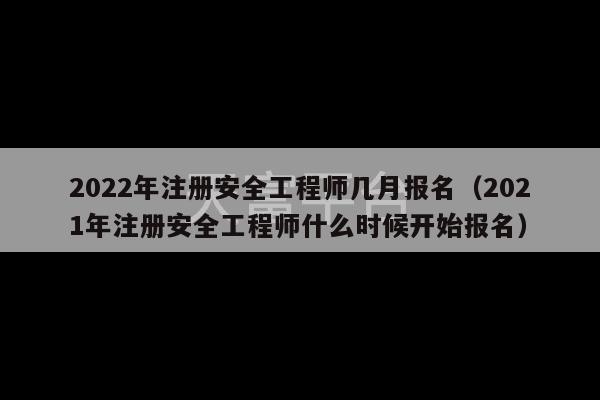 2022年注册安全工程师几月报名（2021年注册安全工程师什么时候开始报名）-第1张图片-天富注册【会员登录平台】天富服装