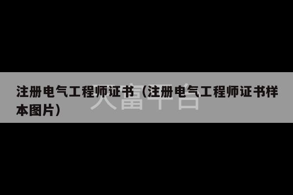 注册电气工程师证书（注册电气工程师证书样本图片）-第1张图片-天富注册【会员登录平台】天富服装