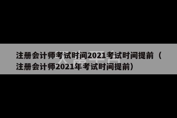 注册会计师考试时间2021考试时间提前（注册会计师2021年考试时间提前）-第1张图片-天富注册【会员登录平台】天富服装