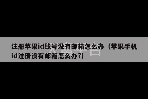 注册苹果id账号没有邮箱怎么办（苹果手机id注册没有邮箱怎么办?）-第1张图片-天富注册【会员登录平台】天富服装