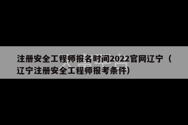 注册安全工程师报名时间2022官网辽宁（辽宁注册安全工程师报考条件）-第1张图片-天富注册【会员登录平台】天富服装