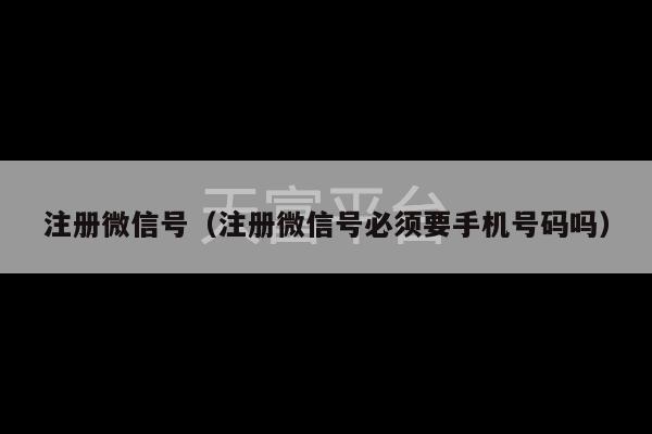 注册微信号（注册微信号必须要手机号码吗）-第1张图片-天富注册【会员登录平台】天富服装