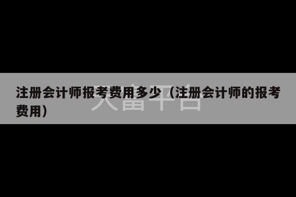 注册会计师报考费用多少（注册会计师的报考费用）-第1张图片-天富注册【会员登录平台】天富服装