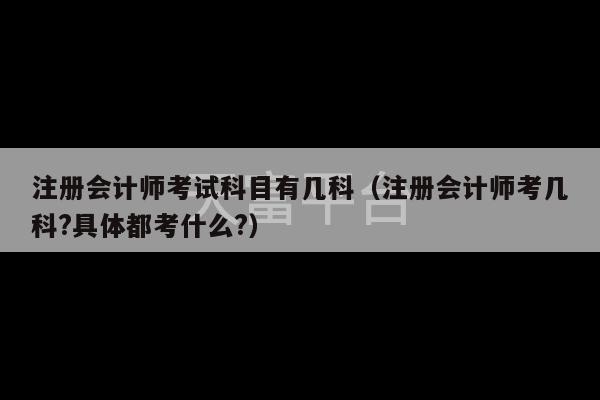 注册会计师考试科目有几科（注册会计师考几科?具体都考什么?）-第1张图片-天富注册【会员登录平台】天富服装