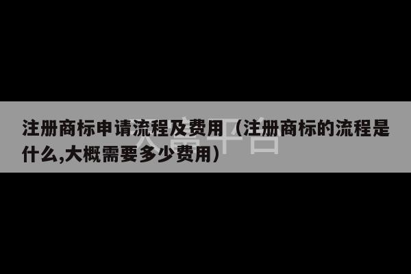 注册商标申请流程及费用（注册商标的流程是什么,大概需要多少费用）-第1张图片-天富注册【会员登录平台】天富服装