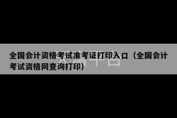 全国会计资格考试准考证打印入口（全国会计考试资格网查询打印）-第1张图片-天富注册【会员登录平台】天富服装