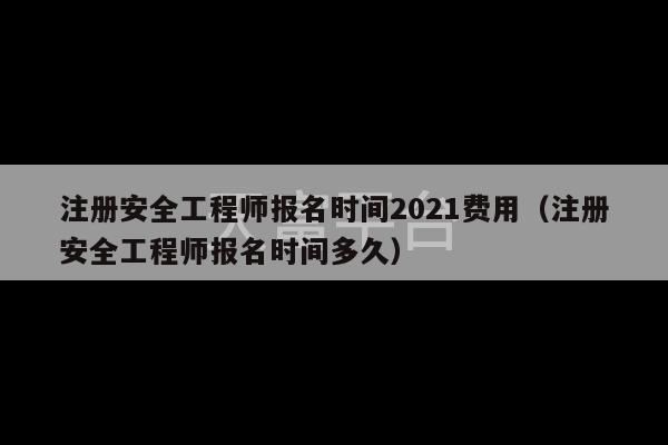 注册安全工程师报名时间2021费用（注册安全工程师报名时间多久）-第1张图片-天富注册【会员登录平台】天富服装